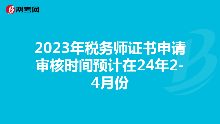 2023年税务师证书申请审核时间预计在24年2-4月份