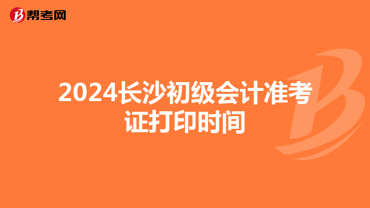 2024长沙初级会计准考证打印时间