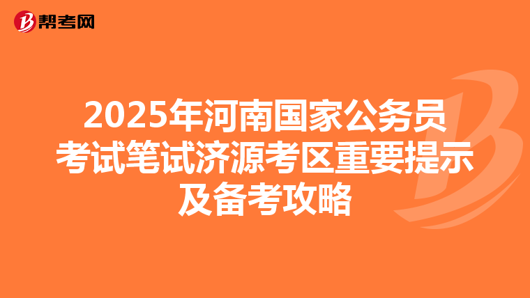2025年河南国家公务员考试笔试济源考区重要提示及备考攻略