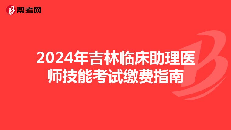 2024年吉林临床助理医师技能考试缴费指南
