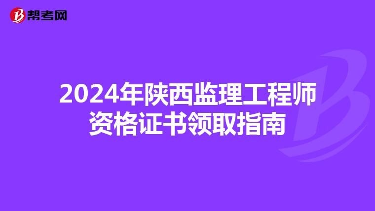 2024年陕西监理工程师资格证书领取指南