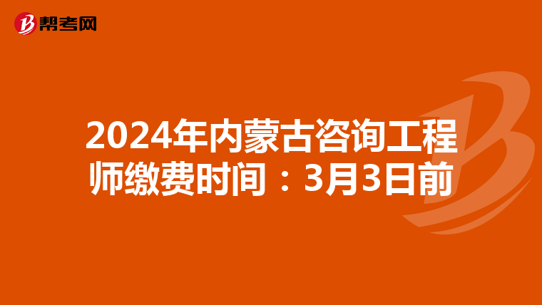 2024年内蒙古咨询工程师缴费时间：3月3日前