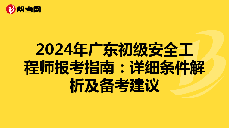 2024年广东初级安全工程师报考指南：详细条件解析及备考建议