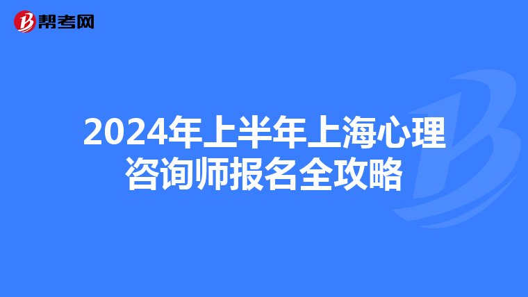 2024年上半年上海心理咨询师报名全攻略