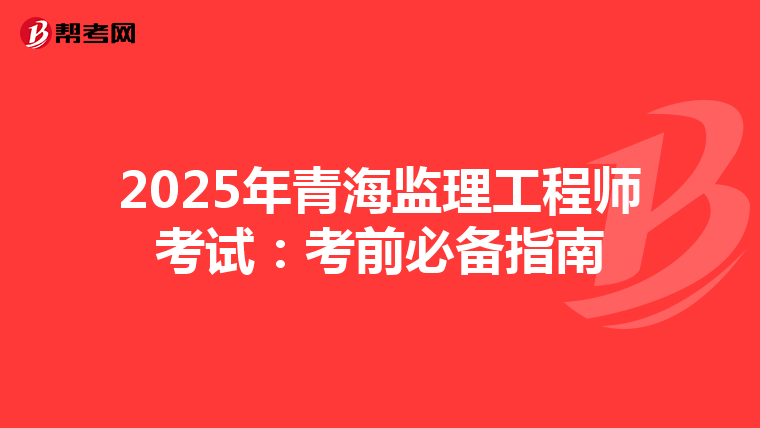 2025年青海监理工程师考试：考前必备指南
