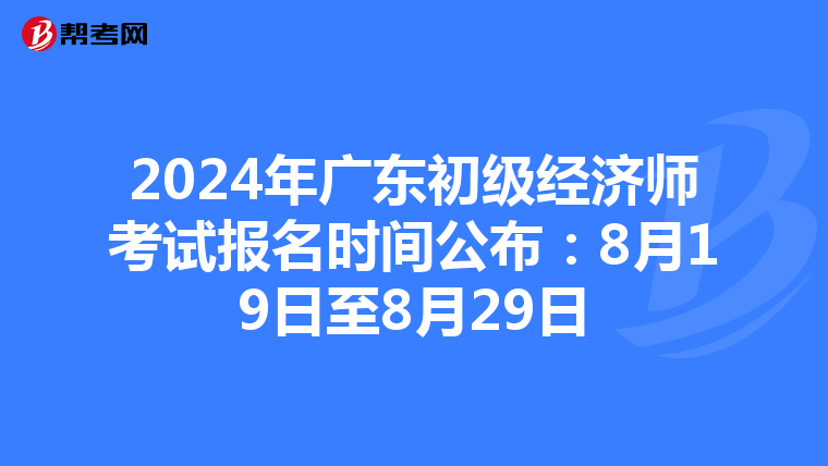 2024年广东初级经济师考试报名时间公布：8月19日至8月29日