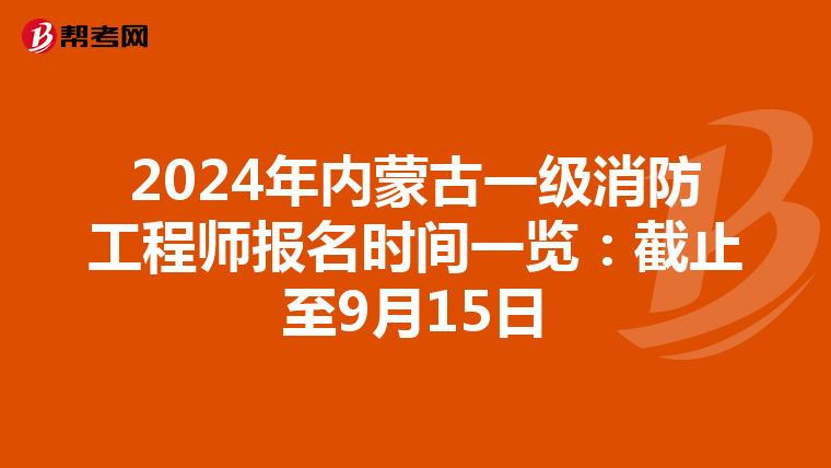 2024年内蒙古一级消防工程师报名时间一览：截止至9月15日