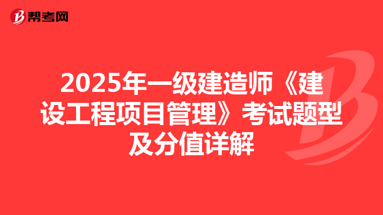 2025年一级建造师《建设工程项目管理》考试题型及分值详解