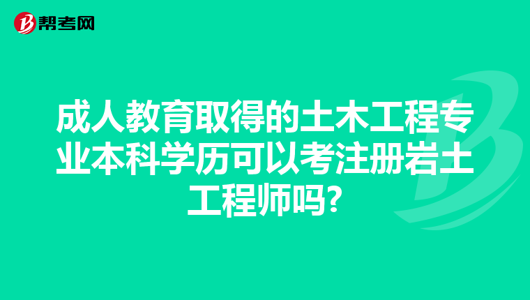 成人教育取得的土木工程专业本科学历可以考注册岩土工程师吗?