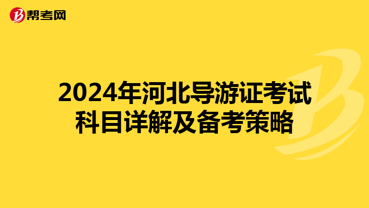 2024年河北导游证考试科目详解及备考策略