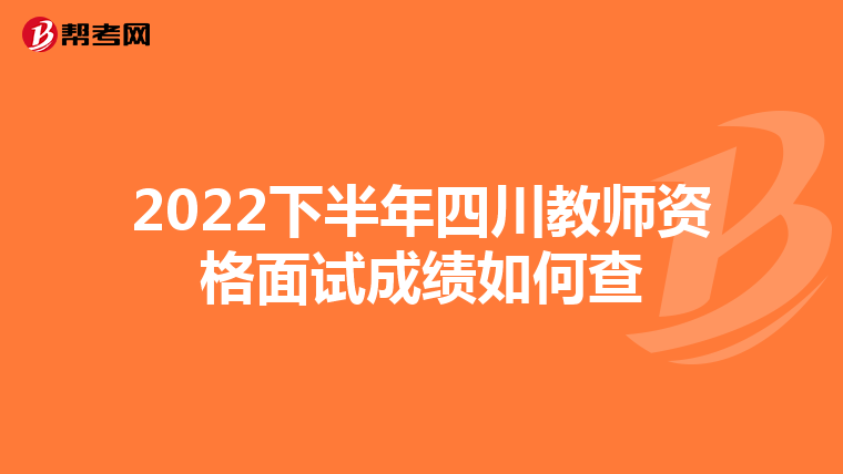 2022下半年四川教师资格面试成绩如何查