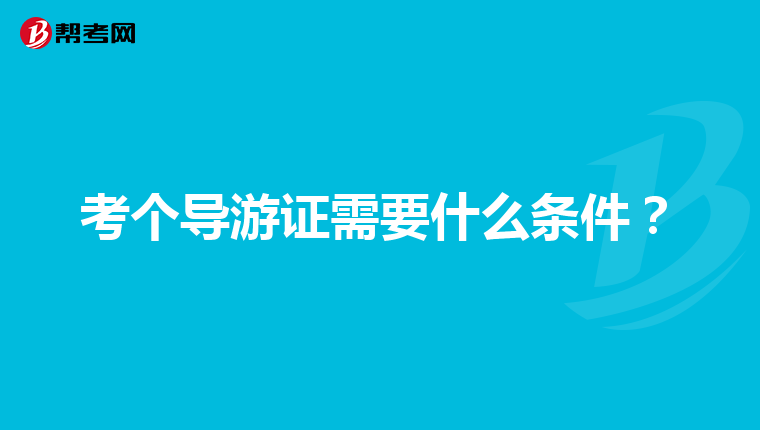 考个导游证需要什么条件？