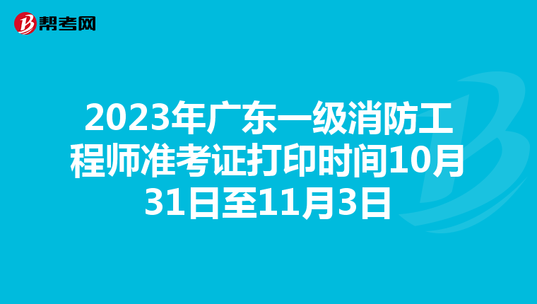 2023年广东一级消防工程师准考证打印时间10月31日至11月3日