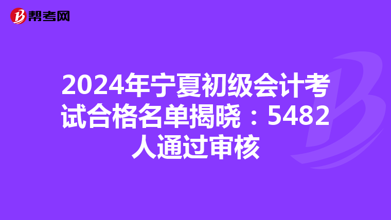 2024年寧夏初級會計考試合格名單揭曉：5482人通過審核