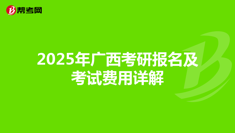2025年广西考研报名及考试费用详解