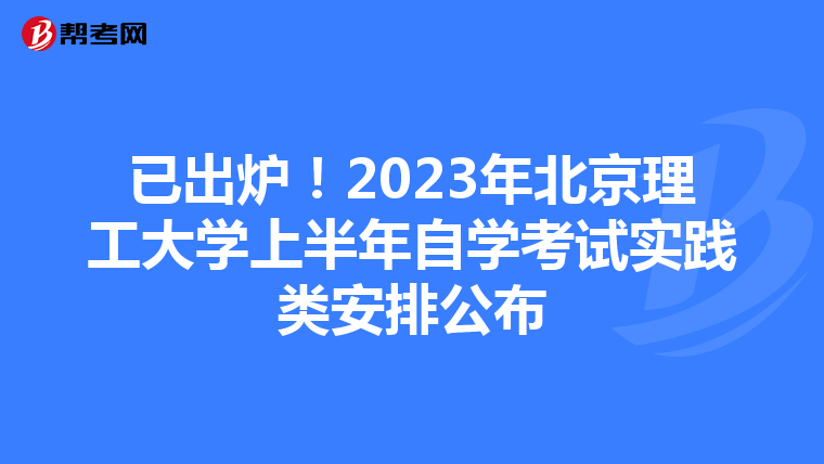 已出炉！2023年北京理工大学上半年自学考试实践类安排公布