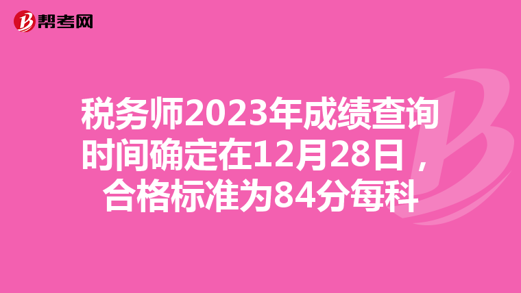 税务师2023年成绩查询时间确定在12月28日，合格标准为84分每科