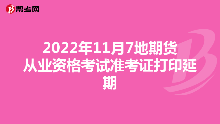 2022年11月7地期货从业资格考试准考证打印延期