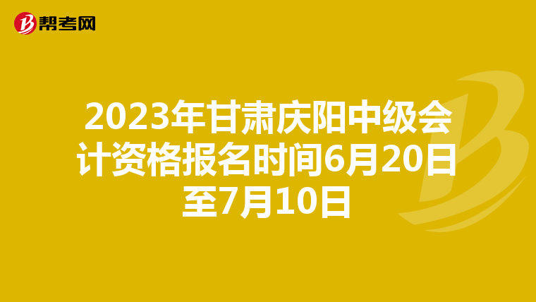2023年甘肃庆阳中级会计资格报名时间6月20日至7月10日