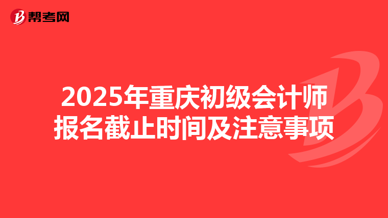 2025年重庆初级会计师报名截止时间及注意事项