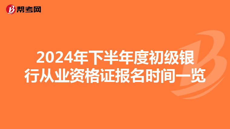 2024年下半年度初级银行从业资格证报名时间一览