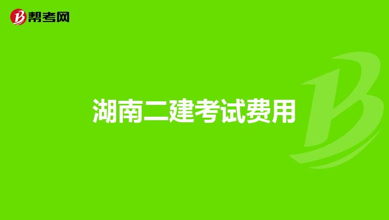 湖南二建考试费用