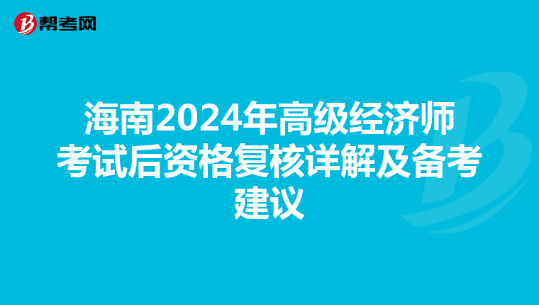 海南2024年高級經濟師考試后資格復核詳解及備考建議