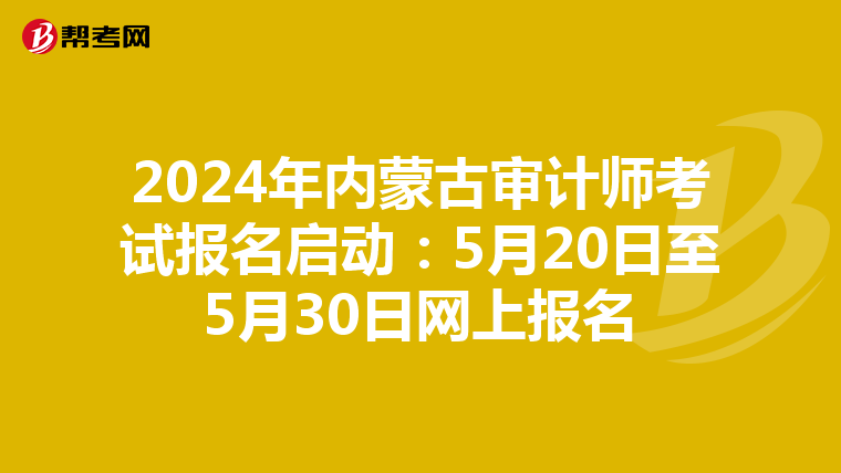 2024年内蒙古审计师考试报名启动：5月20日至5月30日网上报名