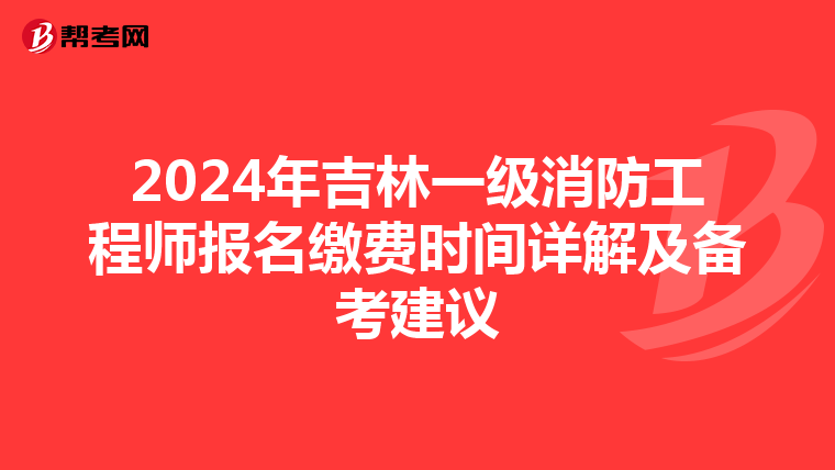 2024年吉林一級消防工程師報名繳費時間詳解及備考建議