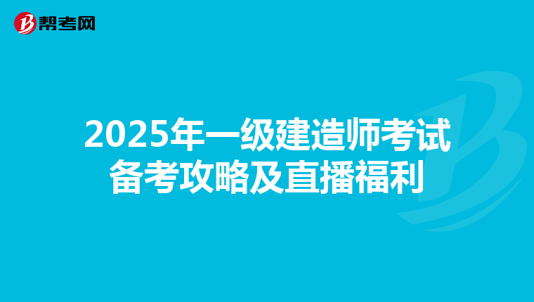 2025年一级建造师考试备考攻略及直播福利