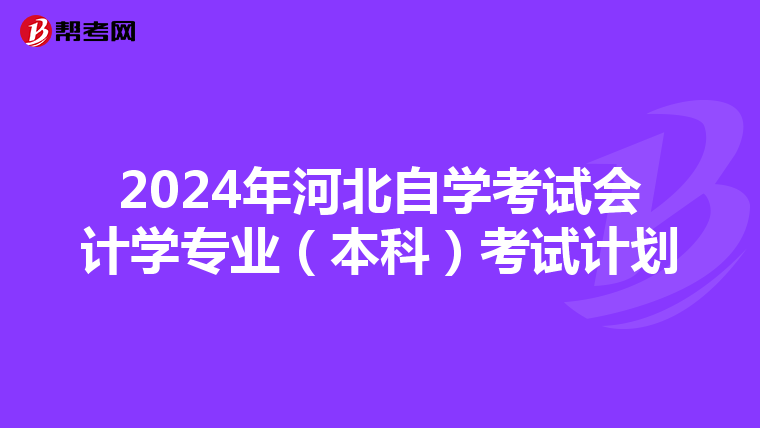 2024年河北自学考试会计学专业（本科）考试计划