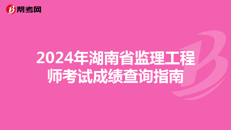 2024年湖南省监理工程师考试成绩查询指南