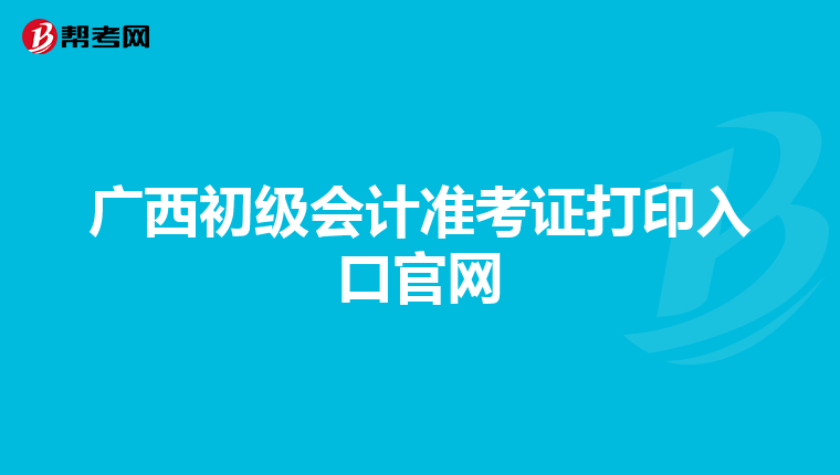 广西初级会计准考证打印入口官网