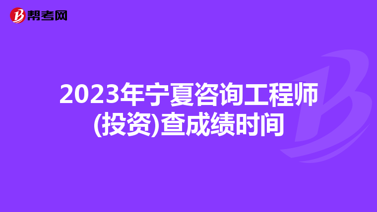2023年宁夏咨询工程师(投资)查成绩时间