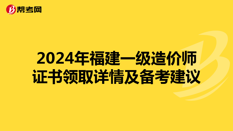 2024年福建一级造价师证书领取详情及备考建议