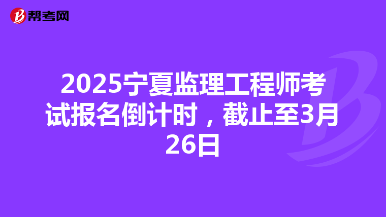 2025寧夏監理工程師考試報名倒計時，截止至3月26日
