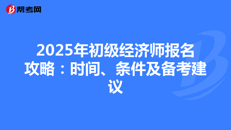 2025年初級經濟師報名攻略：時間、條件及備考建議