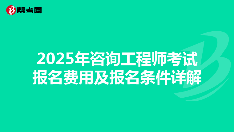 2025年咨询工程师考试报名费用及报名条件详解