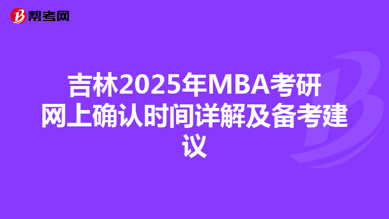 吉林2025年MBA考研網上確認時間詳解及備考建議