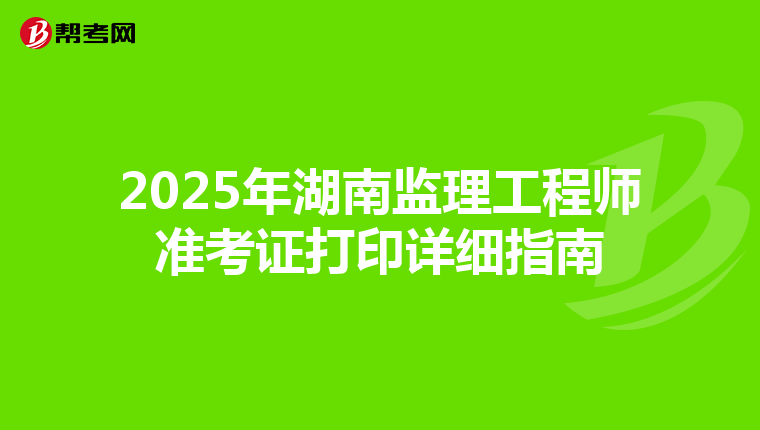 2025年湖南监理工程师准考证打印详细指南