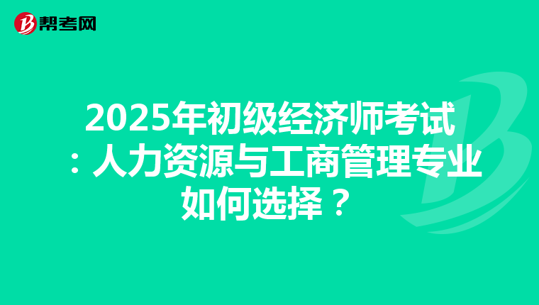 2025年初级经济师考试：人力资源与工商管理专业如何选择？