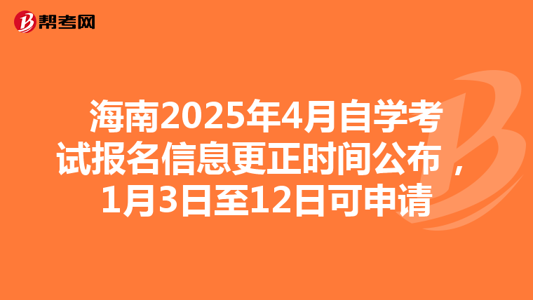 海南2025年4月自学考试报名信息更正时间公布，1月3日至12日可申请