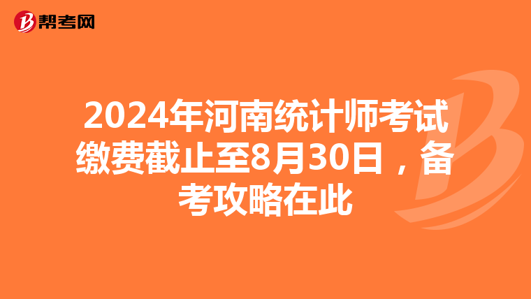 2024年河南統計師考試繳費截止至8月30日，備考攻略在此