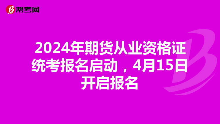 2024年期货从业资格证统考报名启动，4月15日开启报名