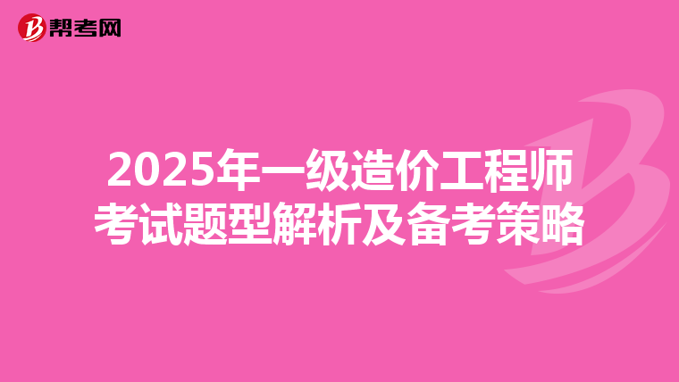 2025年一級造價工程師考試題型解析及備考策略