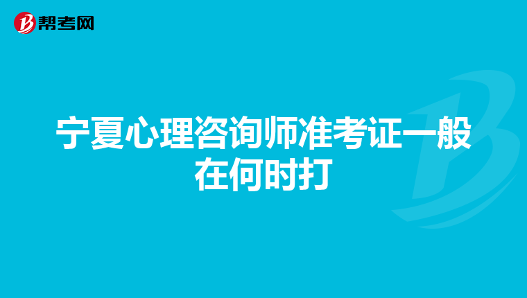 宁夏心理咨询师准考证一般在何时打