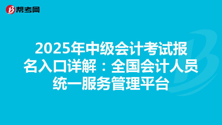 2025年中級會計考試報名入口詳解：全國會計人員統一服務管理平臺