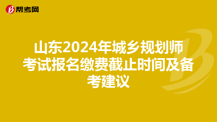 山东2024年城乡规划师考试报名缴费截止时间及备考建议