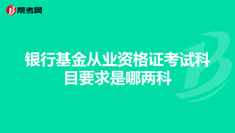 银行基金从业资格证考试科目要求是哪两科