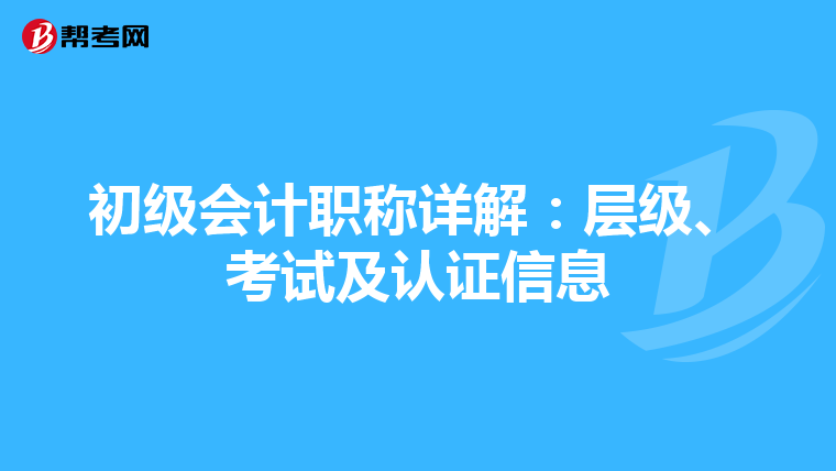 初级会计职称详解：层级、考试及认证信息